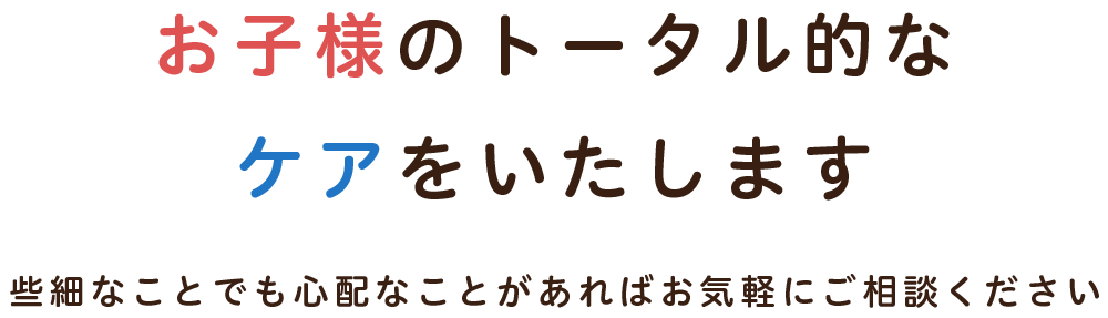 お子様のトータル的なケアをいたします